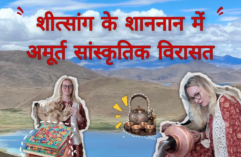 शीत्सांग के शाननान में अमूर्त सांस्कृतिक विरासत: रूसी युवती ने तिब्बती हस्तशिल्प परंपरा को करीब से जाना