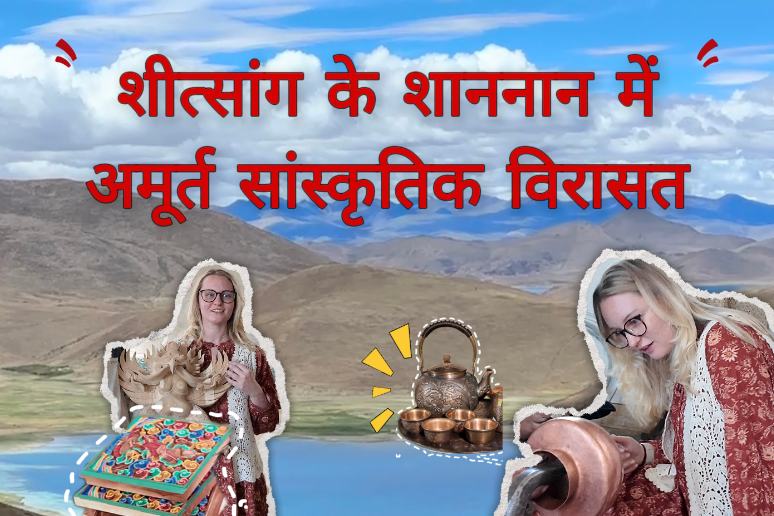 शीत्सांग के शाननान में अमूर्त सांस्कृतिक विरासत: रूसी युवती ने तिब्बती हस्तशिल्प परंपरा को करीब से जाना